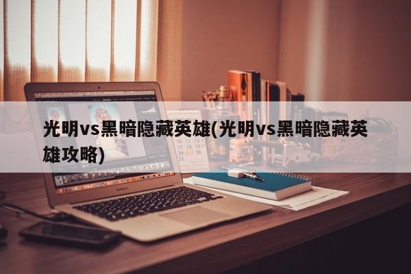 光明vs黑暗隐藏英雄(光明vs黑暗隐藏英雄攻略)
