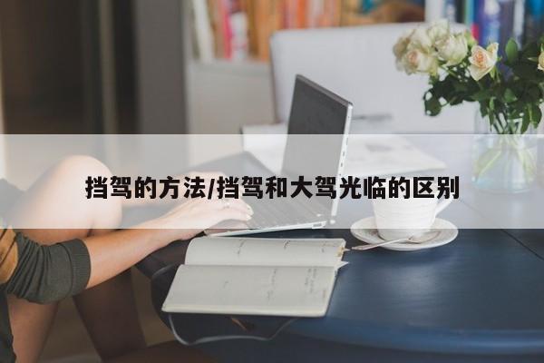 挡驾的方法/挡驾和大驾光临的区别