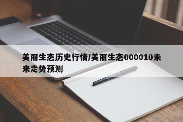 美丽生态历史行情/美丽生态000010未来走势预测